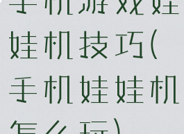 手机游戏娃娃机技巧(手机娃娃机怎么玩)