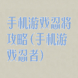 手机游戏忍将攻略(手机游戏忍者)