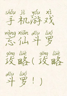 手机游戏忘仙斗罗攻略(攻略斗罗!)