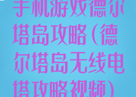 手机游戏德尔塔岛攻略(德尔塔岛无线电塔攻略视频)