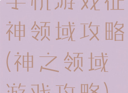 手机游戏征神领域攻略(神之领域游戏攻略)