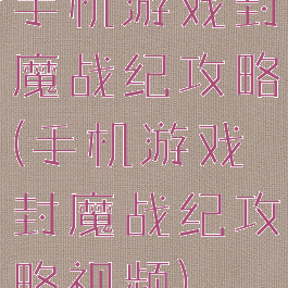 手机游戏封魔战纪攻略(手机游戏封魔战纪攻略视频)