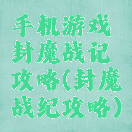 手机游戏封魔战记攻略(封魔战纪攻略)