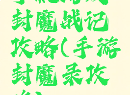 手机游戏封魔战记攻略(手游封魔录攻略)