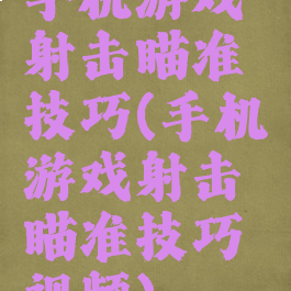 手机游戏射击瞄准技巧(手机游戏射击瞄准技巧视频)