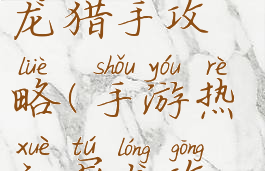 手机游戏屠龙猎手攻略(手游热血屠龙攻略)