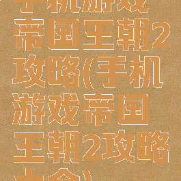 手机游戏帝国王朝2攻略(手机游戏帝国王朝2攻略大全)