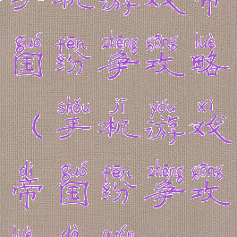 手机游戏帝国纷争攻略(手机游戏帝国纷争攻略大全)