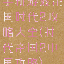 手机游戏帝国时代2攻略大全(时代帝国2中国攻略)