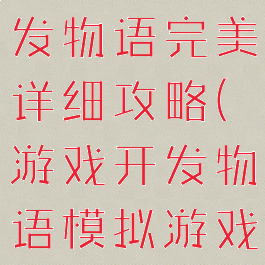 手机游戏开发物语完美详细攻略(游戏开发物语模拟游戏)