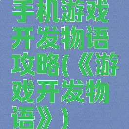 手机游戏开发物语攻略(《游戏开发物语》)