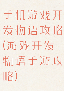 手机游戏开发物语攻略(游戏开发物语手游攻略)