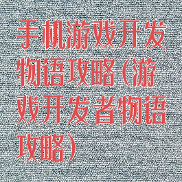 手机游戏开发物语攻略(游戏开发者物语攻略)