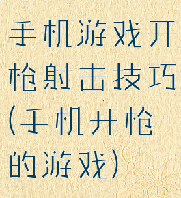 手机游戏开枪射击技巧(手机开枪的游戏)