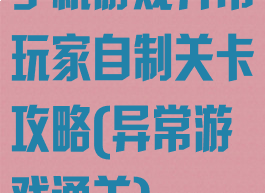 手机游戏异常玩家自制关卡攻略(异常游戏通关)
