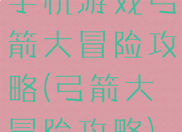 手机游戏弓箭大冒险攻略(弓箭大冒险攻略)