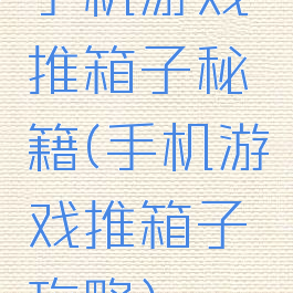 手机游戏推箱子秘籍(手机游戏推箱子攻略)