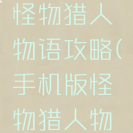 手机游戏怪物猎人物语攻略(手机版怪物猎人物语攻略)