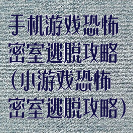 手机游戏恐怖密室逃脱攻略(小游戏恐怖密室逃脱攻略)
