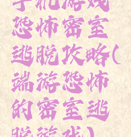 手机游戏恐怖密室逃脱攻略(端游恐怖的密室逃脱游戏)