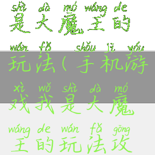 手机游戏我是大魔王的玩法(手机游戏我是大魔王的玩法攻略)
