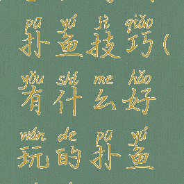 手机游戏扑鱼技巧(有什么好玩的扑鱼游戏)