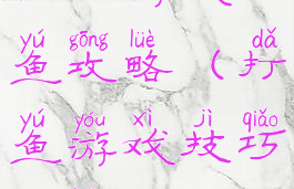 手机游戏打鱼攻略(打鱼游戏技巧攻略)