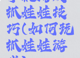 手机游戏抓娃娃技巧(如何玩抓娃娃游戏)