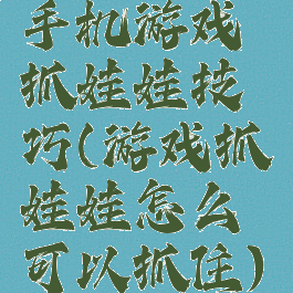 手机游戏抓娃娃技巧(游戏抓娃娃怎么可以抓住)