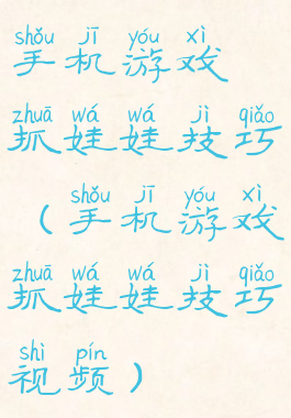 手机游戏抓娃娃技巧(手机游戏抓娃娃技巧视频)