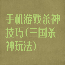 手机游戏杀神技巧(三国杀神玩法)