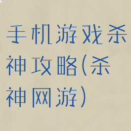 手机游戏杀神攻略(杀神网游)