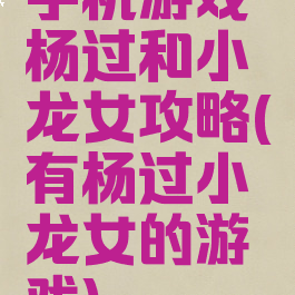 手机游戏杨过和小龙女攻略(有杨过小龙女的游戏)
