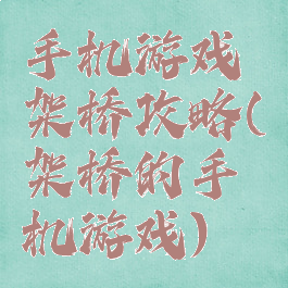 手机游戏架桥攻略(架桥的手机游戏)