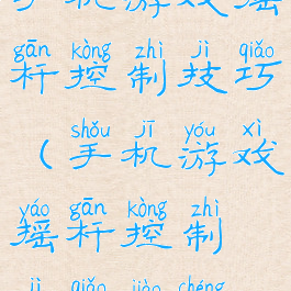 手机游戏摇杆控制技巧(手机游戏摇杆控制技巧教程)