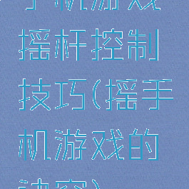 手机游戏摇杆控制技巧(摇手机游戏的诀窍)