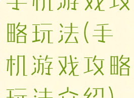 手机游戏攻略玩法(手机游戏攻略玩法介绍)
