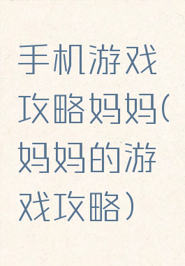 手机游戏攻略妈妈(妈妈的游戏攻略)