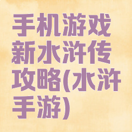 手机游戏新水浒传攻略(水浒手游)