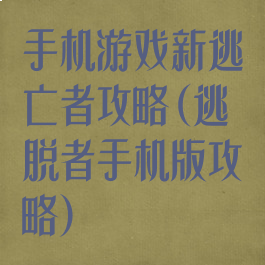 手机游戏新逃亡者攻略(逃脱者手机版攻略)