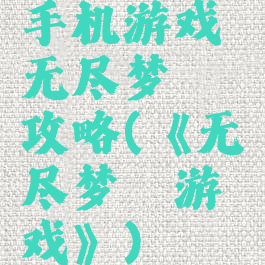手机游戏无尽梦魇攻略(《无尽梦魇游戏》)