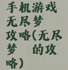手机游戏无尽梦魇攻略(无尽梦魇的攻略)