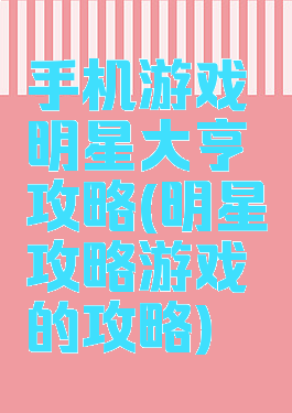 手机游戏明星大亨攻略(明星攻略游戏的攻略)