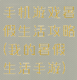手机游戏暑假生活攻略(我的暑假生活手游)