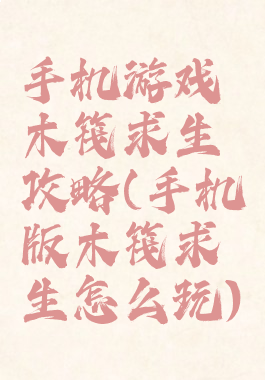 手机游戏木筏求生攻略(手机版木筏求生怎么玩)