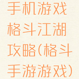 手机游戏格斗江湖攻略(格斗手游游戏)