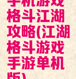 手机游戏格斗江湖攻略(江湖格斗游戏手游单机版)