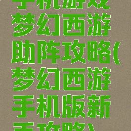 手机游戏梦幻西游助阵攻略(梦幻西游手机版新手攻略)