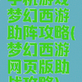 手机游戏梦幻西游助阵攻略(梦幻西游网页版助战攻略)