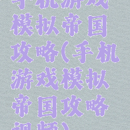 手机游戏模拟帝国攻略(手机游戏模拟帝国攻略视频)